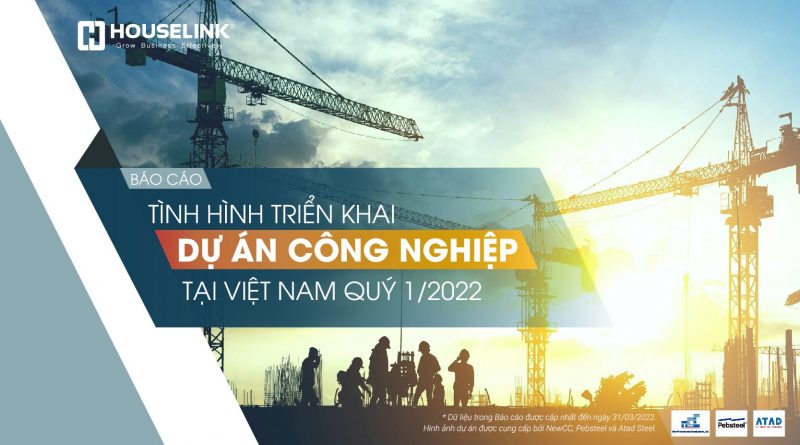 Báo cáo tình hình triển khai dự án xây dựng công nghiệp Việt Nam Q1/2022 ( update)